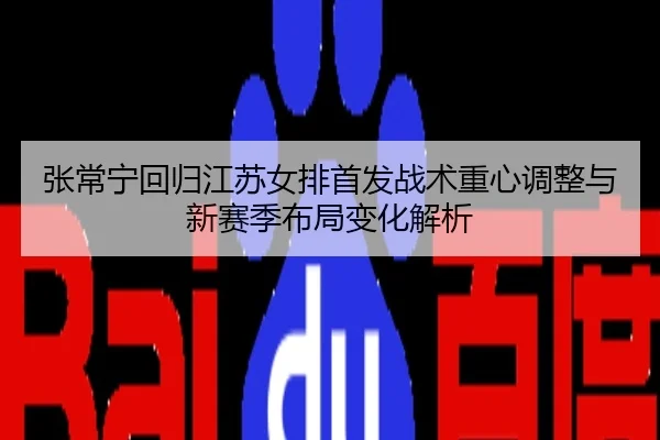 张常宁回归江苏女排首发战术重心调整与新赛季布局变化解析