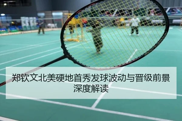 郑钦文北美硬地首秀发球波动与晋级前景深度解读
