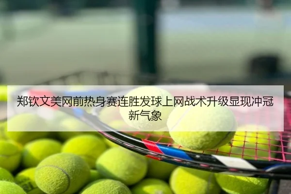 郑钦文美网前热身赛连胜发球上网战术升级显现冲冠新气象