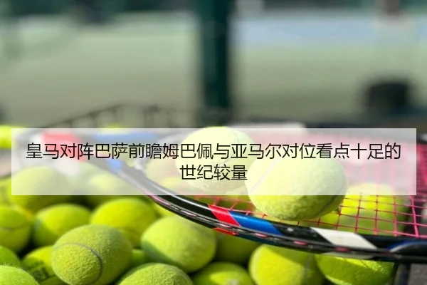 皇马对阵巴萨前瞻姆巴佩与亚马尔对位看点十足的世纪较量