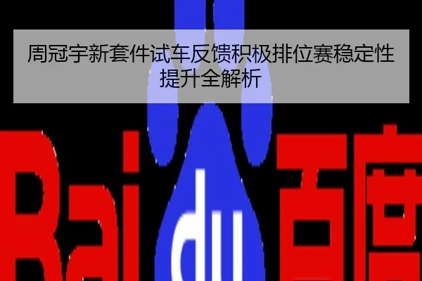 周冠宇新套件试车反馈积极排位赛稳定性提升全解析