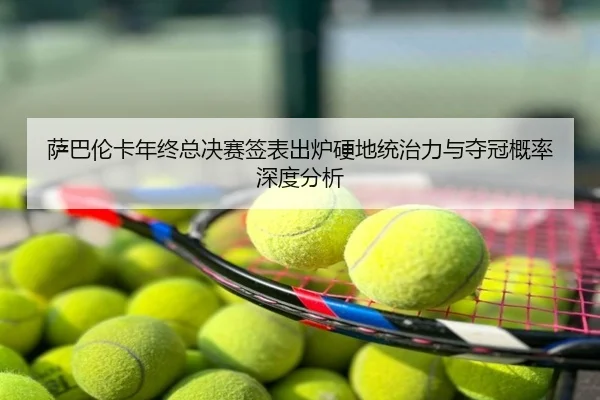 萨巴伦卡年终总决赛签表出炉硬地统治力与夺冠概率深度分析
