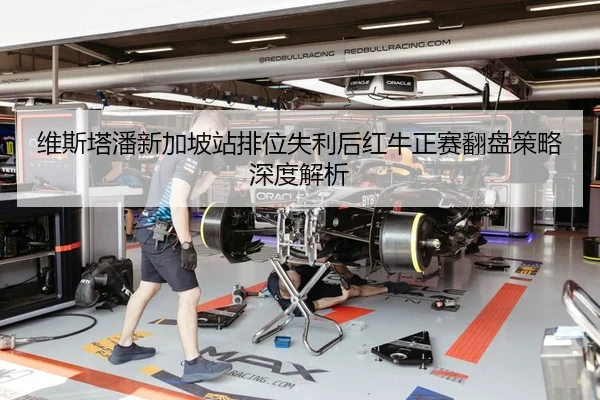 维斯塔潘新加坡站排位失利后红牛正赛翻盘策略深度解析